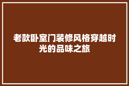 老款卧室门装修风格穿越时光的品味之旅