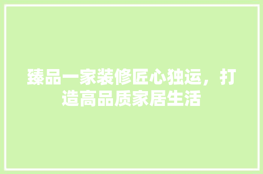 臻品一家装修匠心独运，打造高品质家居生活