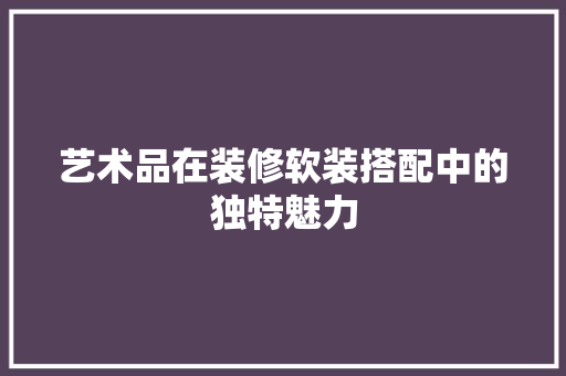 艺术品在装修软装搭配中的独特魅力