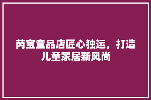 芮宝童品店匠心独运，打造儿童家居新风尚