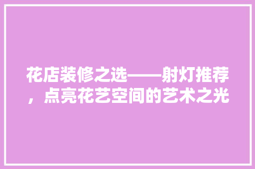 花店装修之选——射灯推荐，点亮花艺空间的艺术之光