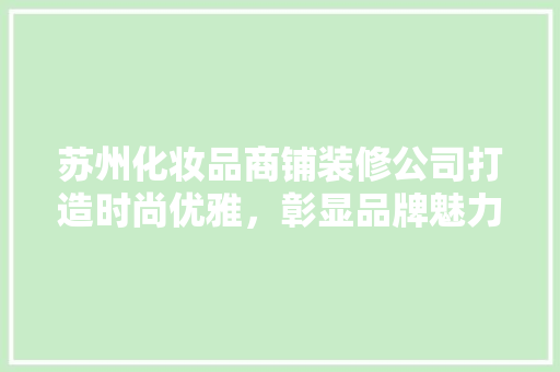 苏州化妆品商铺装修公司打造时尚优雅，彰显品牌魅力的专业之路