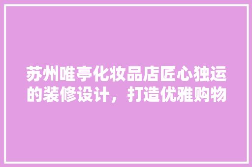 苏州唯亭化妆品店匠心独运的装修设计，打造优雅购物体验