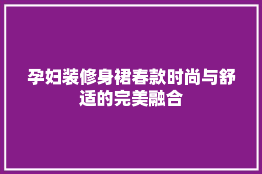 孕妇装修身裙春款时尚与舒适的完美融合