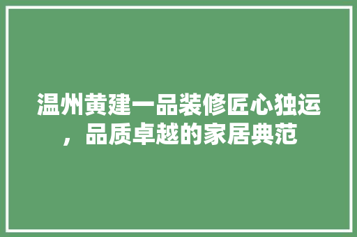 温州黄建一品装修匠心独运，品质卓越的家居典范