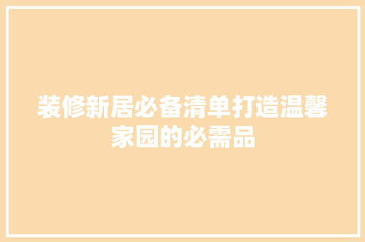 装修新居必备清单打造温馨家园的必需品
