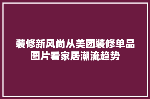 装修新风尚从美团装修单品图片看家居潮流趋势