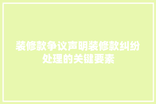 装修款争议声明装修款纠纷处理的关键要素