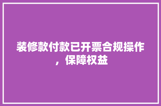 装修款付款已开票合规操作，保障权益