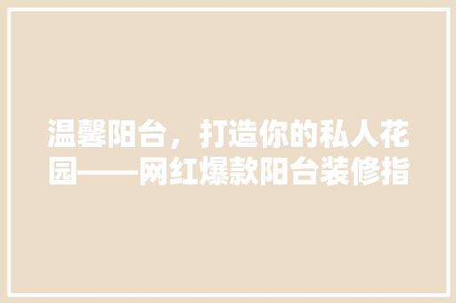 温馨阳台，打造你的私人花园——网红爆款阳台装修指南