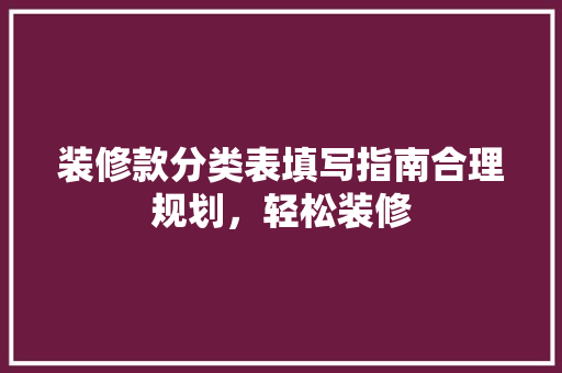 装修款分类表填写指南合理规划，轻松装修