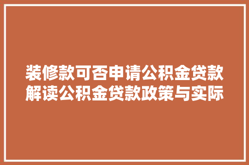 装修款可否申请公积金贷款解读公积金贷款政策与实际操作