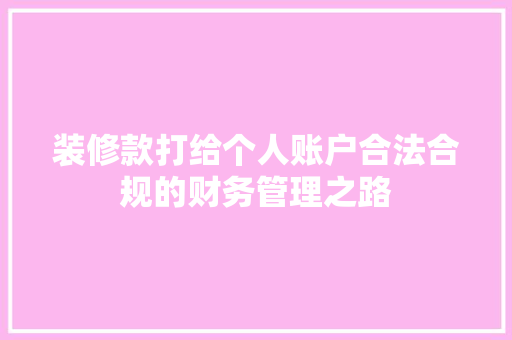 装修款打给个人账户合法合规的财务管理之路