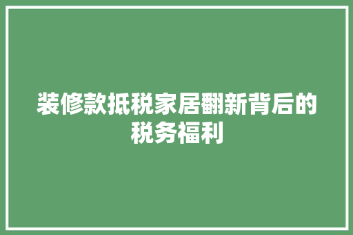 装修款抵税家居翻新背后的税务福利