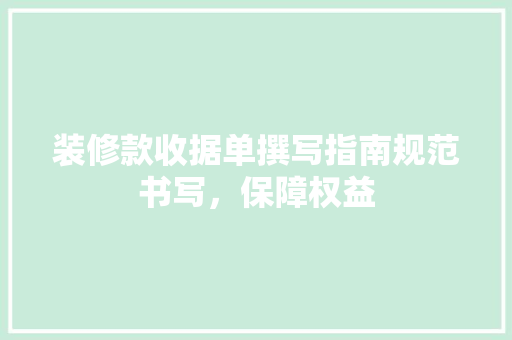 装修款收据单撰写指南规范书写，保障权益