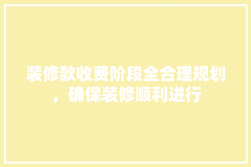 装修款收费阶段全合理规划，确保装修顺利进行