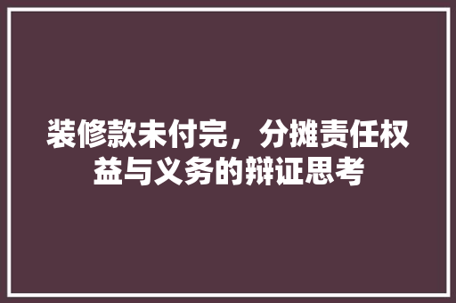 装修款未付完，分摊责任权益与义务的辩证思考