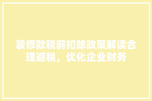 装修款税前扣除政策解读合理避税，优化企业财务