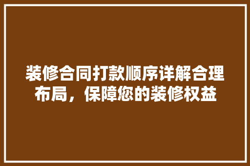装修合同打款顺序详解合理布局，保障您的装修权益