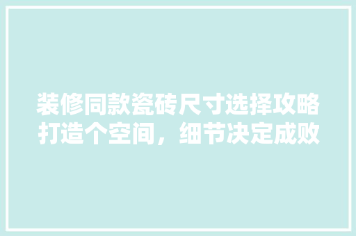 装修同款瓷砖尺寸选择攻略打造个空间，细节决定成败
