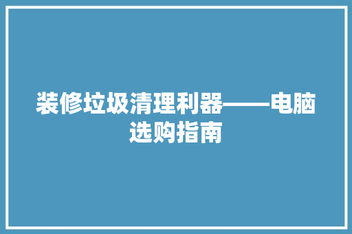 装修垃圾清理利器——电脑选购指南