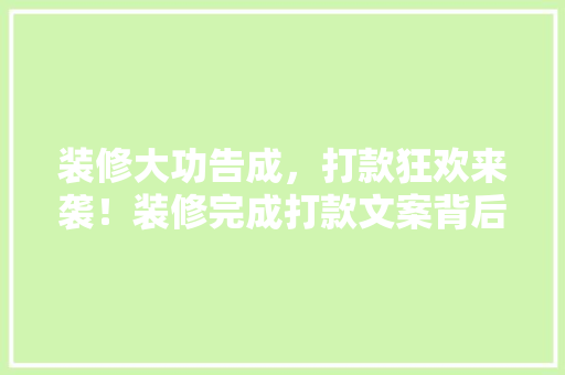 装修大功告成，打款狂欢来袭！装修完成打款文案背后的搞笑故事