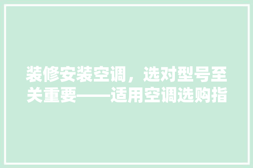 装修安装空调，选对型号至关重要——适用空调选购指南