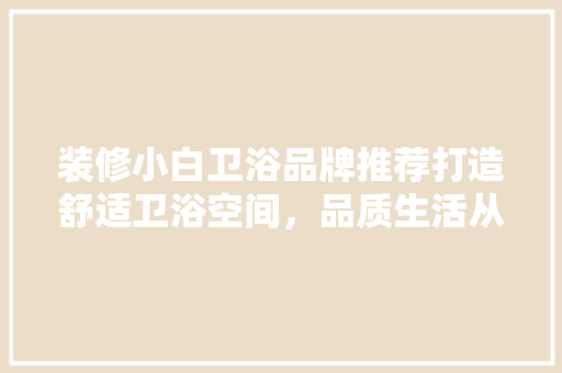 装修小白卫浴品牌推荐打造舒适卫浴空间，品质生活从此开始