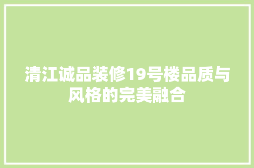 清江诚品装修19号楼品质与风格的完美融合