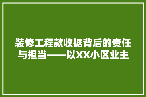 装修工程款收据背后的责任与担当——以XX小区业主装修工程款为例