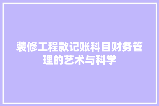 装修工程款记账科目财务管理的艺术与科学