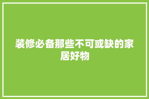 装修必备那些不可或缺的家居好物