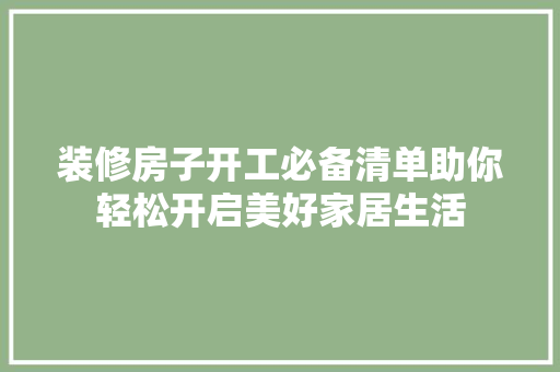 装修房子开工必备清单助你轻松开启美好家居生活