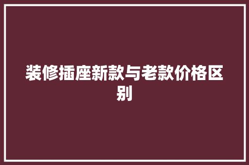 装修插座新款与老款价格区别