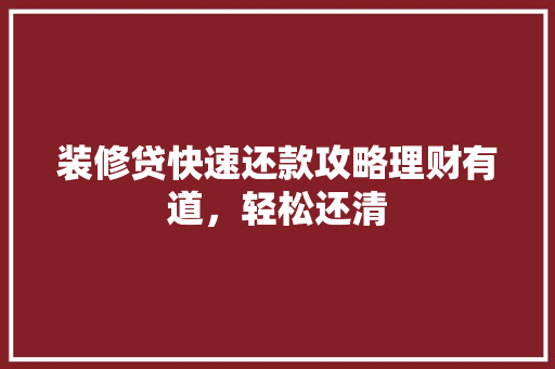 装修贷快速还款攻略理财有道，轻松还清