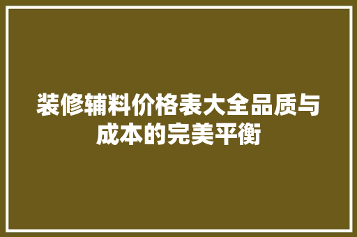 装修辅料价格表大全品质与成本的完美平衡