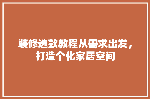 装修选款教程从需求出发，打造个化家居空间