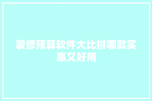 装修预算软件大比拼哪款实惠又好用