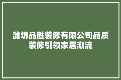 潍坊品胜装修有限公司品质装修引领家居潮流