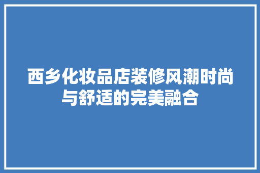 西乡化妆品店装修风潮时尚与舒适的完美融合