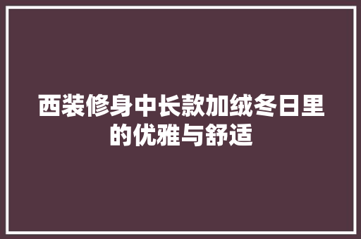 西装修身中长款加绒冬日里的优雅与舒适