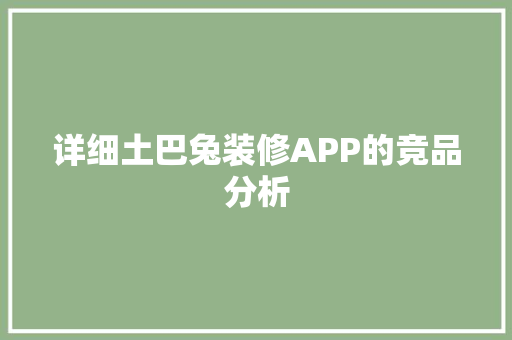 详细土巴兔装修APP的竞品分析