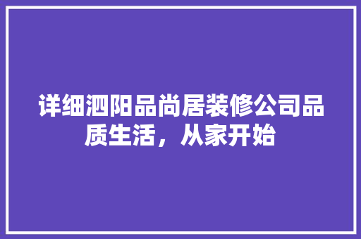 详细泗阳品尚居装修公司品质生活，从家开始
