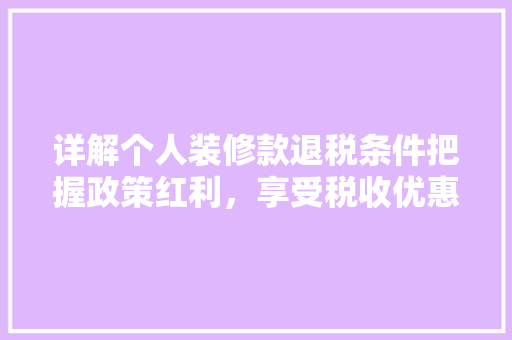 详解个人装修款退税条件把握政策红利，享受税收优惠
