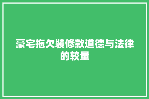 豪宅拖欠装修款道德与法律的较量