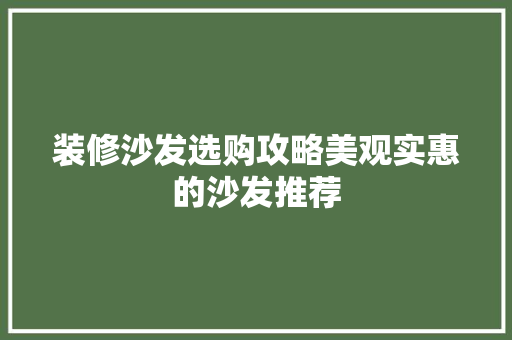 装修沙发选购攻略美观实惠的沙发推荐