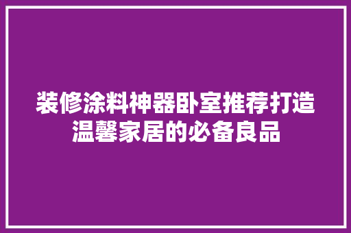 装修涂料神器卧室推荐打造温馨家居的必备良品