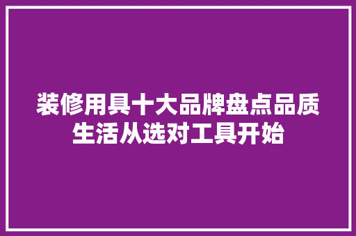 装修用具十大品牌盘点品质生活从选对工具开始