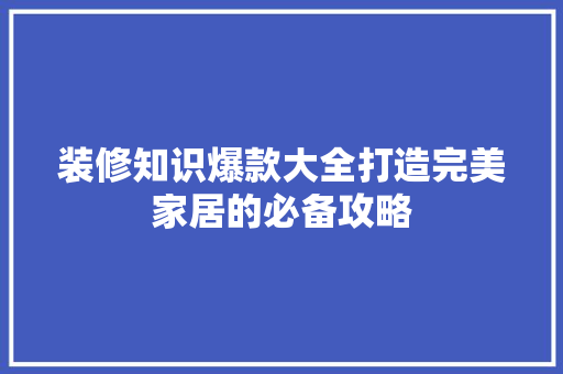 装修知识爆款大全打造完美家居的必备攻略