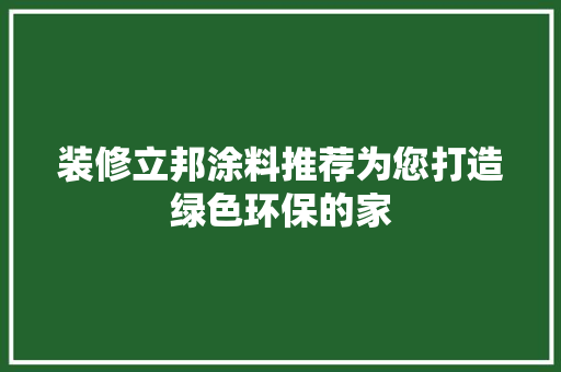 装修立邦涂料推荐为您打造绿色环保的家